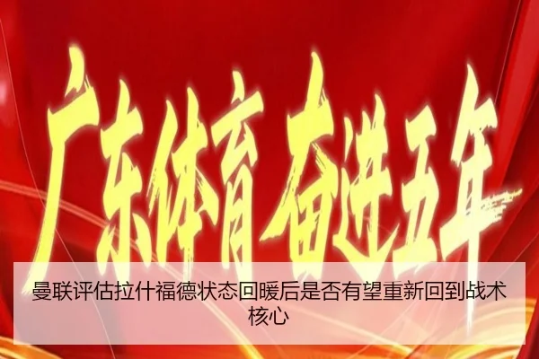 曼联评估拉什福德状态回暖后是否有望重新回到战术核心