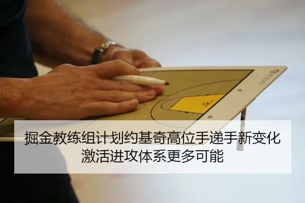 掘金教练组计划约基奇高位手递手新变化激活进攻体系更多可能