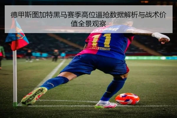 德甲斯图加特黑马赛季高位逼抢数据解析与战术价值全景观察