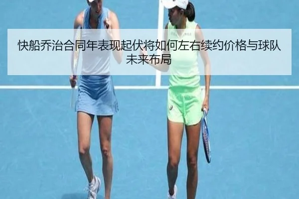快船乔治合同年表现起伏将如何左右续约价格与球队未来布局