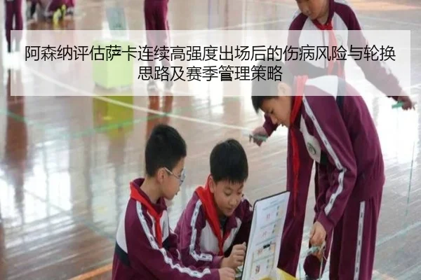 阿森纳评估萨卡连续高强度出场后的伤病风险与轮换思路及赛季管理策略