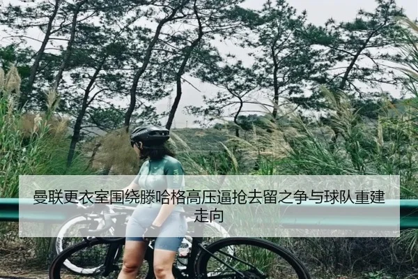 曼联更衣室围绕滕哈格高压逼抢去留之争与球队重建走向