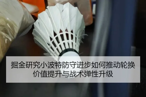 掘金研究小波特防守进步如何推动轮换价值提升与战术弹性升级