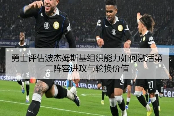 勇士评估波杰姆斯基组织能力如何激活第二阵容进攻与轮换价值