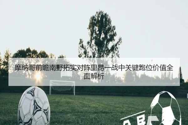 摩纳哥前瞻南野拓实对阵里昂一战中关键跑位价值全面解析