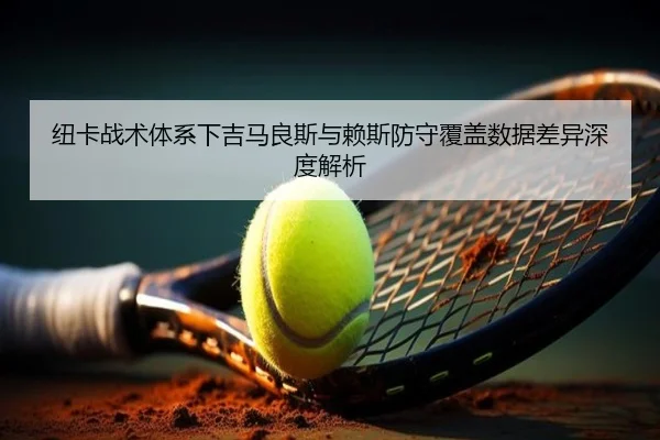 纽卡战术体系下吉马良斯与赖斯防守覆盖数据差异深度解析
