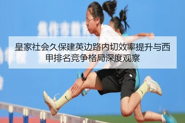皇家社会久保建英边路内切效率提升与西甲排名竞争格局深度观察