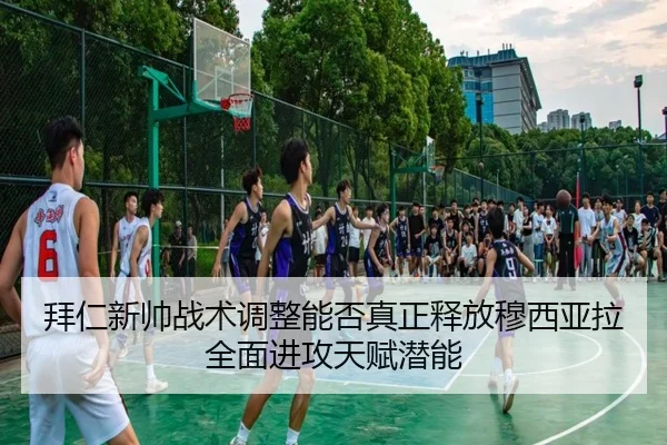 拜仁新帅战术调整能否真正释放穆西亚拉全面进攻天赋潜能