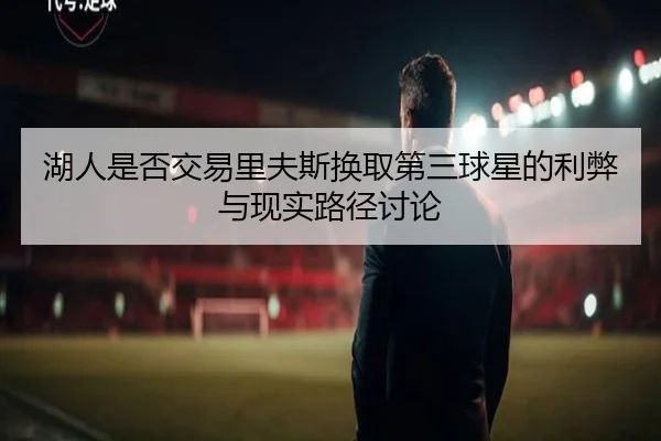 湖人是否交易里夫斯换取第三球星的利弊与现实路径讨论