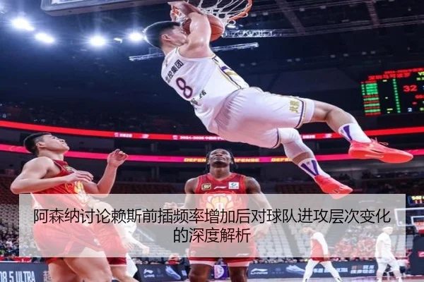 阿森纳讨论赖斯前插频率增加后对球队进攻层次变化的深度解析