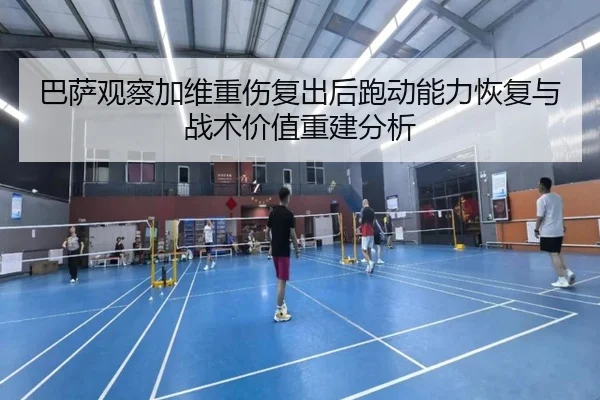 巴萨观察加维重伤复出后跑动能力恢复与战术价值重建分析