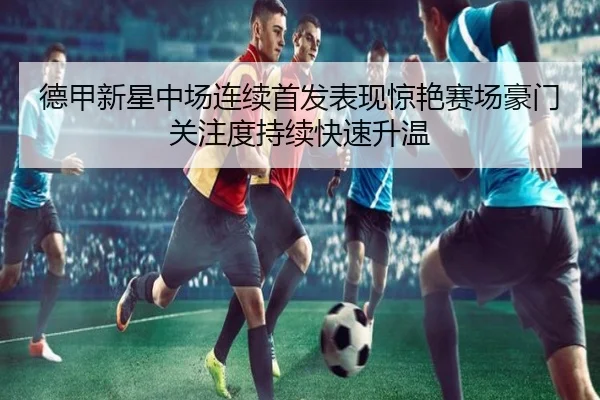 德甲新星中场连续首发表现惊艳赛场豪门关注度持续快速升温