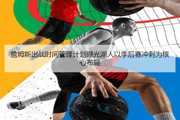 詹姆斯出战时间管理计划曝光湖人以季后赛冲刺为核心布局